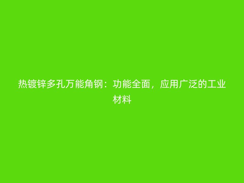 熱鍍鋅多孔萬能角鋼：功能全面，應(yīng)用廣泛的工業(yè)材料