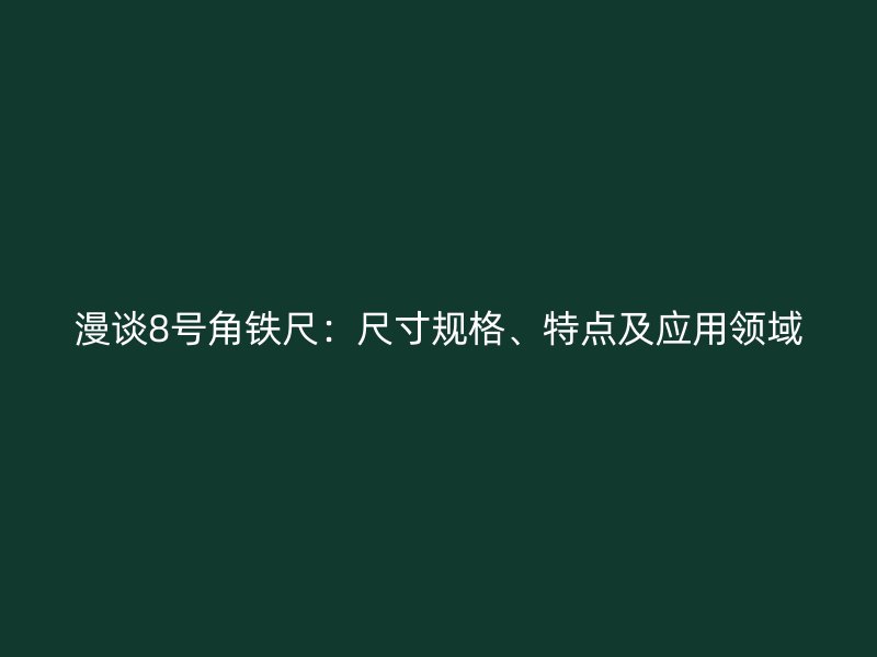 漫談8號角鐵尺：尺寸規(guī)格、特點及應(yīng)用領(lǐng)域