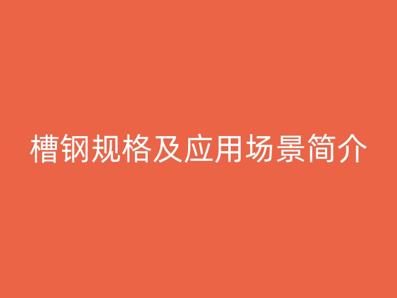 槽鋼規(guī)格及應(yīng)用場景簡介