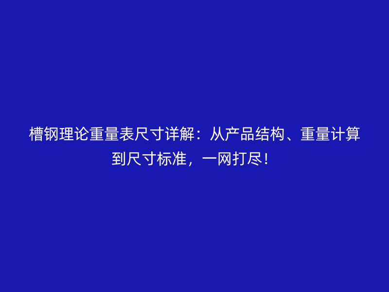 槽鋼理論重量表尺寸詳解：從產(chǎn)品結(jié)構(gòu)、重量計(jì)算到尺寸標(biāo)準(zhǔn)，一網(wǎng)打盡！