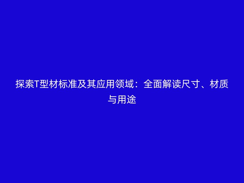 探索T型材標準及其應用領域：全面解讀尺寸、材質(zhì)與用途