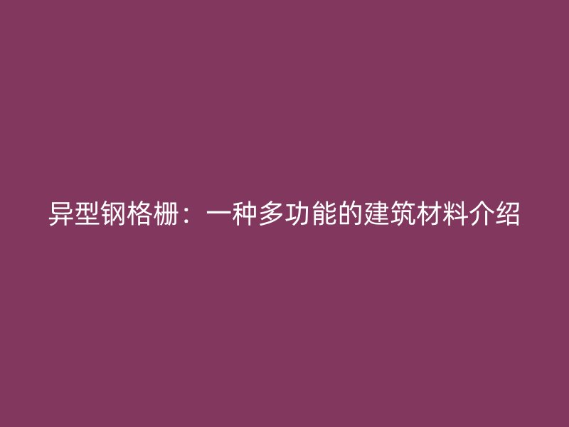 異型鋼格柵：一種多功能的建筑材料介紹