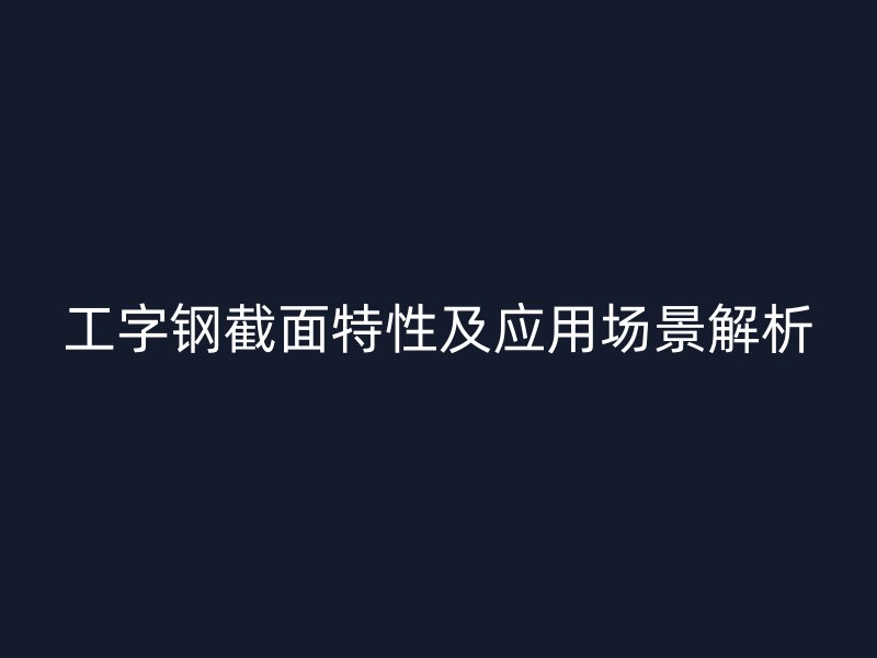 工字鋼截面特性及應(yīng)用場(chǎng)景解析