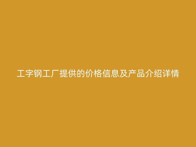 工字鋼工廠提供的價(jià)格信息及產(chǎn)品介紹詳情