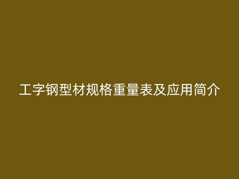 工字鋼型材規(guī)格重量表及應(yīng)用簡介