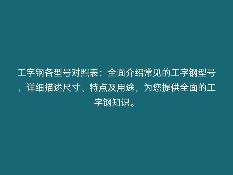 工字鋼各型號(hào)對(duì)照表：全面介紹常見的工字鋼型號(hào)，詳細(xì)描述尺寸、特點(diǎn)及用途，為您提供全面的工字鋼知識(shí)。