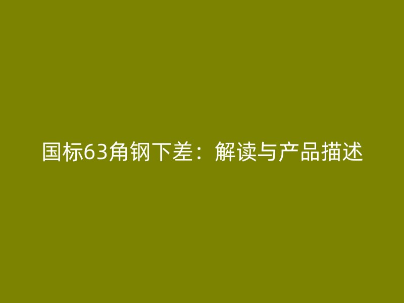 國標(biāo)63角鋼下差：解讀與產(chǎn)品描述