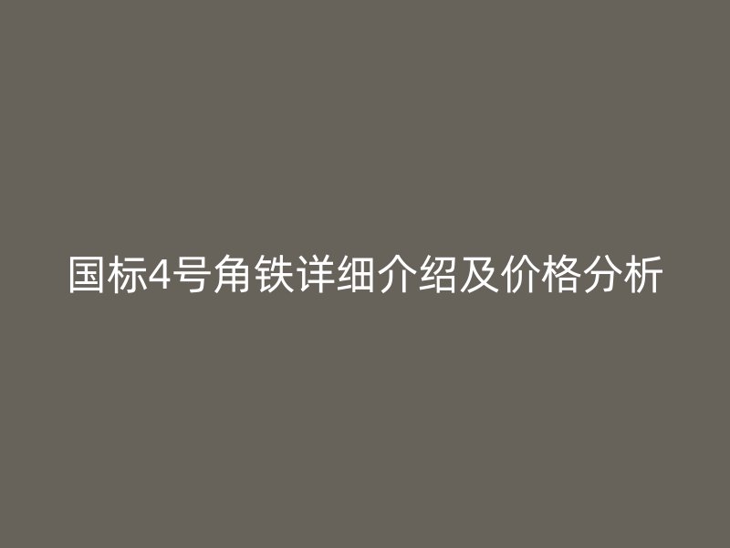 國(guó)標(biāo)4號(hào)角鐵詳細(xì)介紹及價(jià)格分析