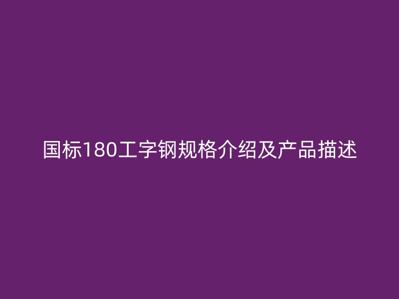 國(guó)標(biāo)180工字鋼規(guī)格介紹及產(chǎn)品描述