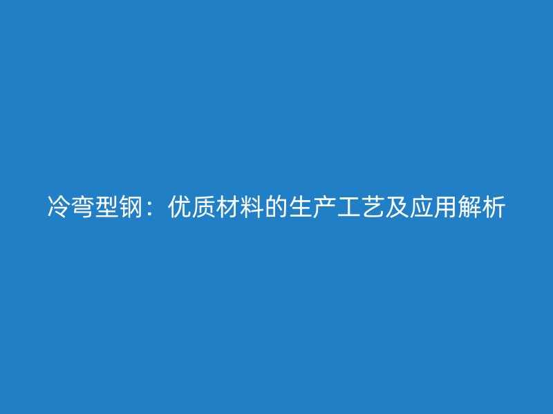 冷彎型鋼：優(yōu)質材料的生產工藝及應用解析