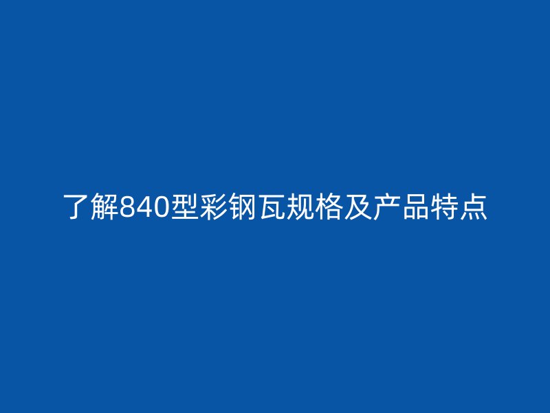 了解840型彩鋼瓦規(guī)格及產(chǎn)品特點(diǎn)