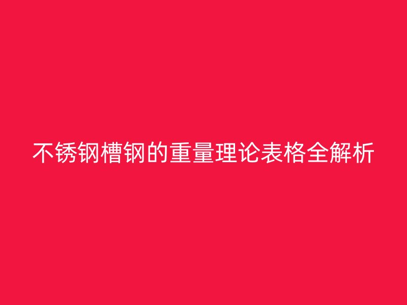 不銹鋼槽鋼的重量理論表格全解析