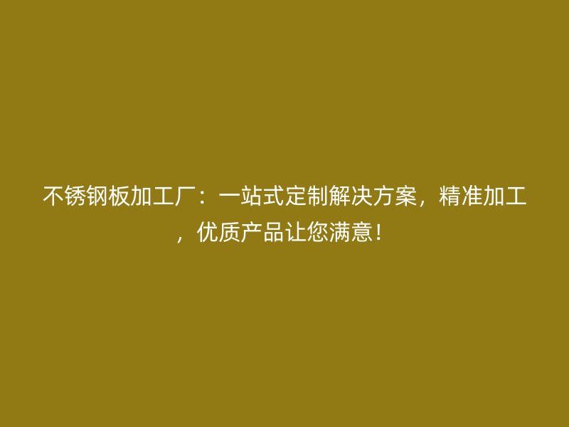 不銹鋼板加工廠：一站式定制解決方案，精準(zhǔn)加工，優(yōu)質(zhì)產(chǎn)品讓您滿意！