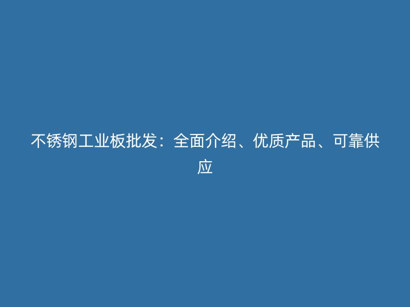 不銹鋼工業(yè)板批發(fā)：全面介紹、優(yōu)質(zhì)產(chǎn)品、可靠供應(yīng)