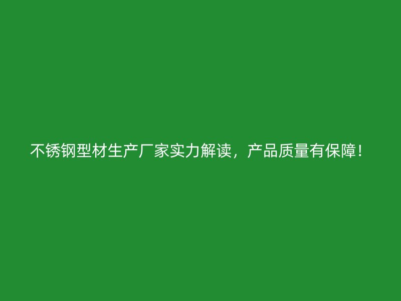 不銹鋼型材生產(chǎn)廠家實(shí)力解讀，產(chǎn)品質(zhì)量有保障！