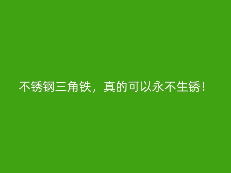 不銹鋼三角鐵，真的可以永不生銹！