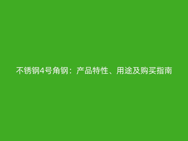 不銹鋼4號角鋼：產品特性、用途及購買指南