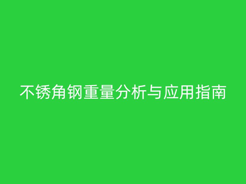 不銹角鋼重量分析與應(yīng)用指南