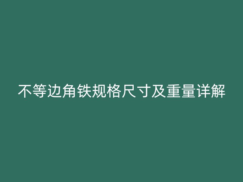 不等邊角鐵規(guī)格尺寸及重量詳解