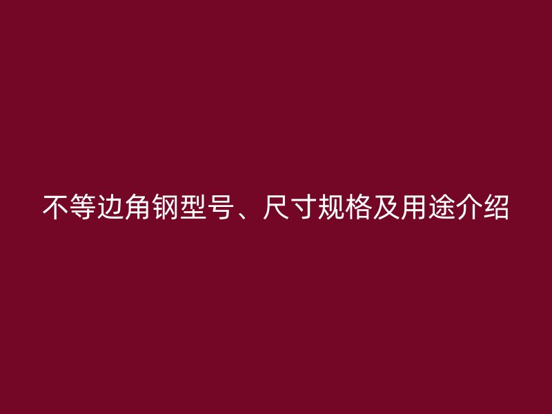 不等邊角鋼型號、尺寸規(guī)格及用途介紹