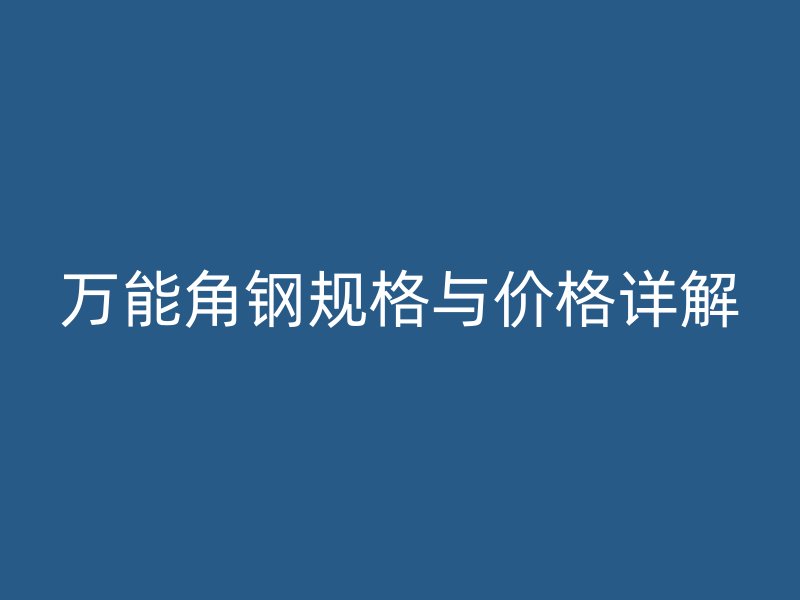 萬能角鋼規(guī)格與價格詳解