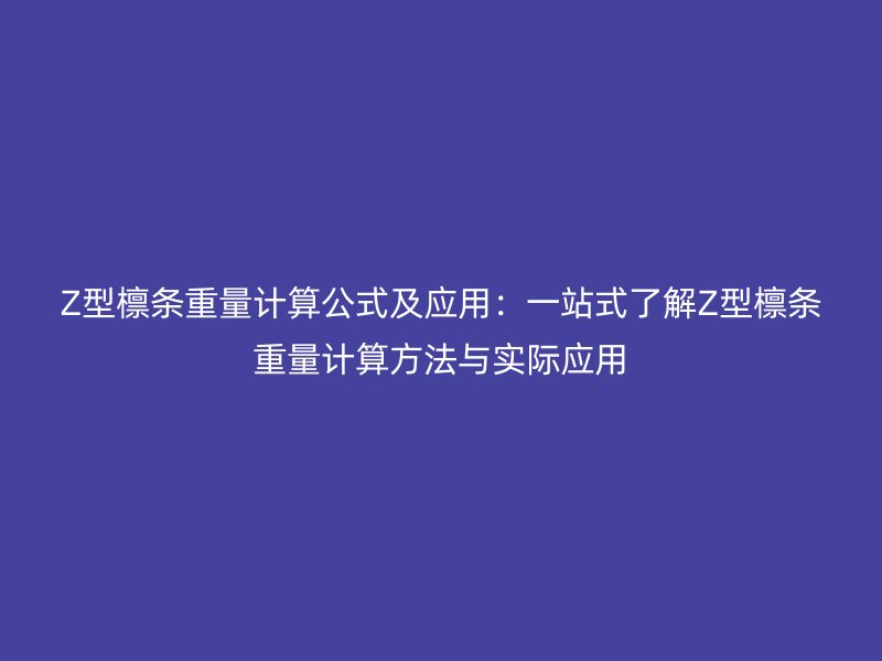 Z型檁條重量計算公式及應(yīng)用：一站式了解Z型檁條重量計算方法與實際應(yīng)用