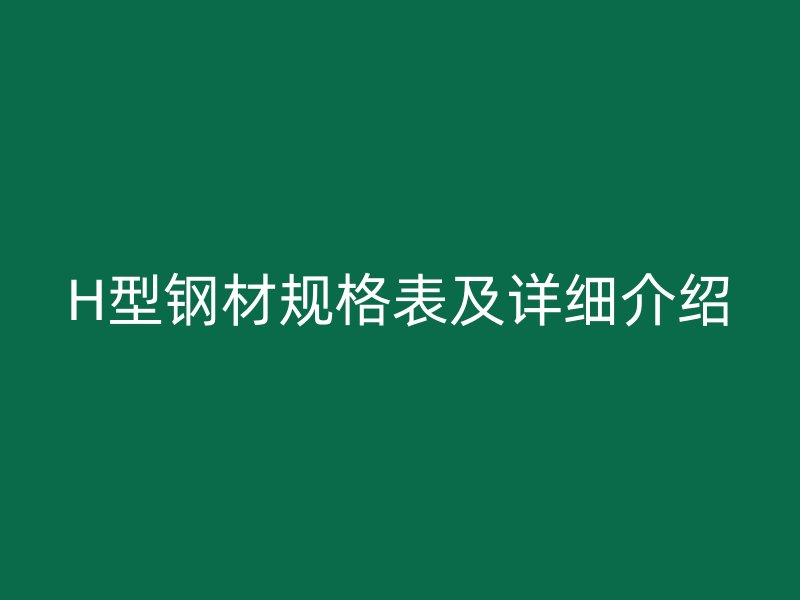H型鋼材規(guī)格表及詳細介紹