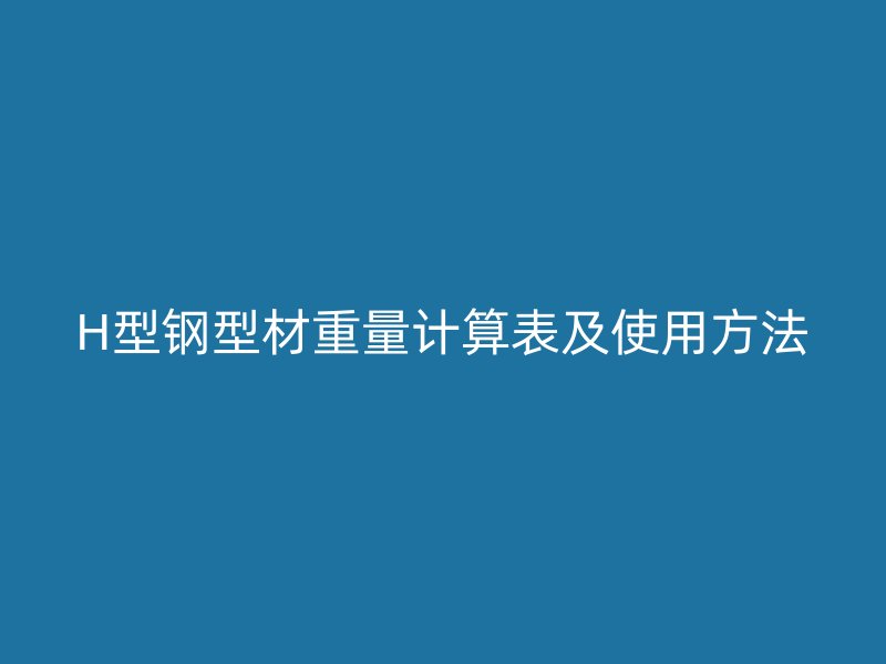 H型鋼型材重量計(jì)算表及使用方法