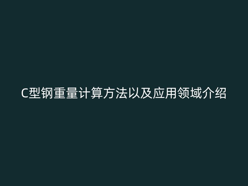 C型鋼重量計算方法以及應用領域介紹