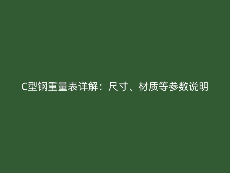 C型鋼重量表詳解：尺寸、材質(zhì)等參數(shù)說(shuō)明