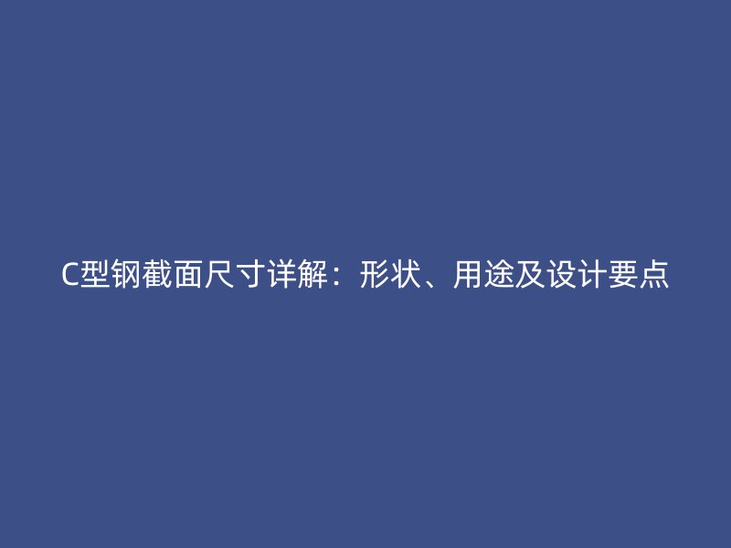 C型鋼截面尺寸詳解：形狀、用途及設(shè)計要點