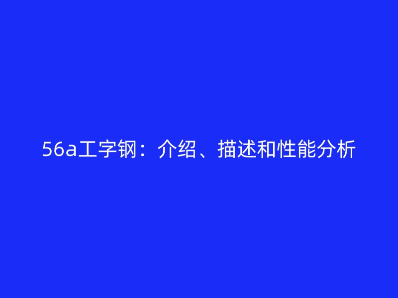 56a工字鋼：介紹、描述和性能分析