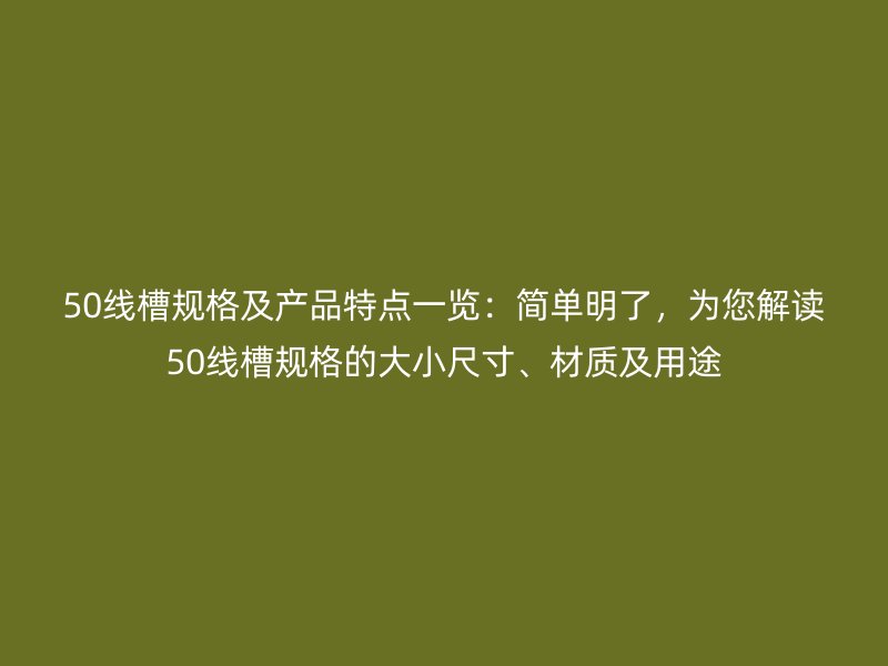 50線槽規(guī)格及產(chǎn)品特點(diǎn)一覽：簡(jiǎn)單明了，為您解讀50線槽規(guī)格的大小尺寸、材質(zhì)及用途