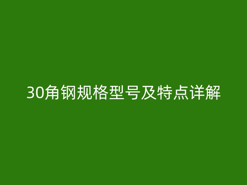 30角鋼規(guī)格型號(hào)及特點(diǎn)詳解