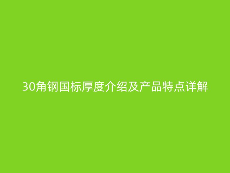 30角鋼國標(biāo)厚度介紹及產(chǎn)品特點(diǎn)詳解