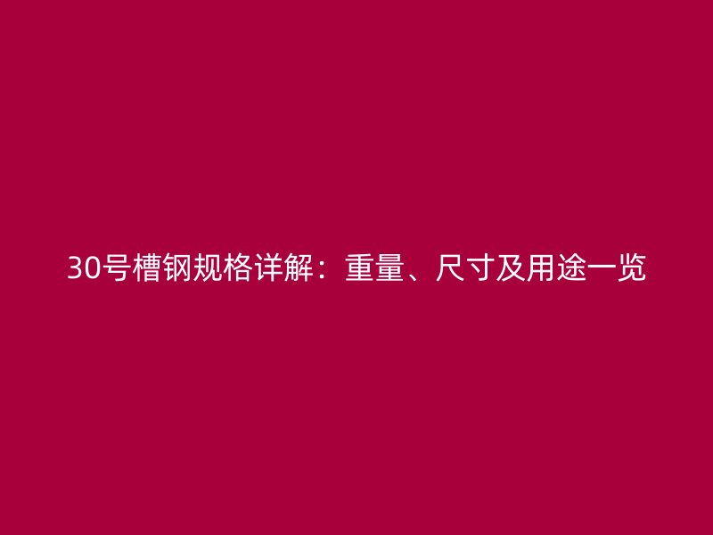 30號槽鋼規(guī)格詳解：重量、尺寸及用途一覽