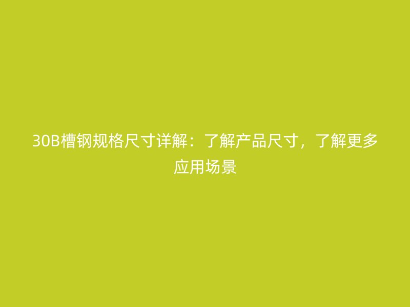 30B槽鋼規(guī)格尺寸詳解：了解產(chǎn)品尺寸，了解更多應(yīng)用場(chǎng)景