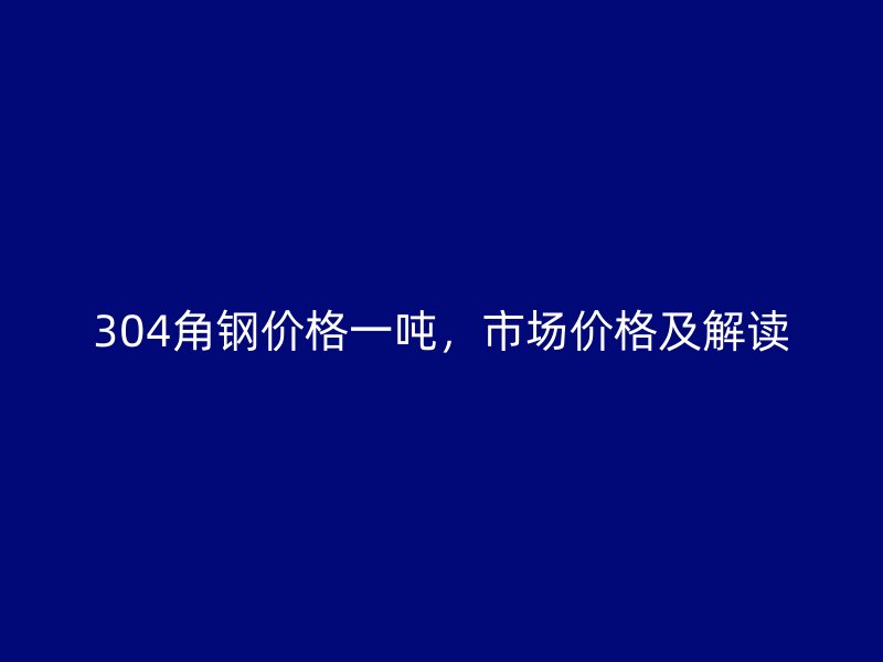 304角鋼價格一噸，市場價格及解讀