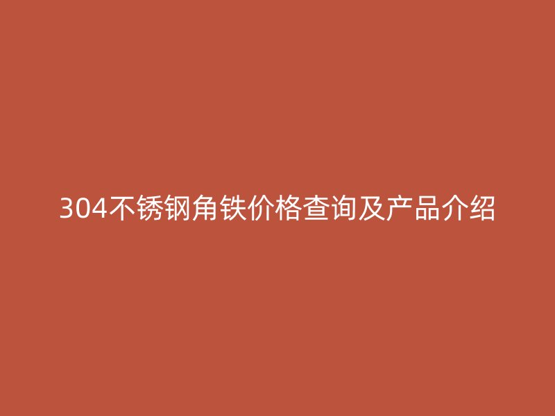 304不銹鋼角鐵價(jià)格查詢及產(chǎn)品介紹