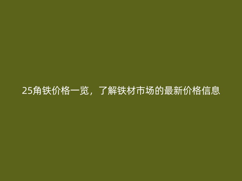25角鐵價(jià)格一覽，了解鐵材市場(chǎng)的最新價(jià)格信息