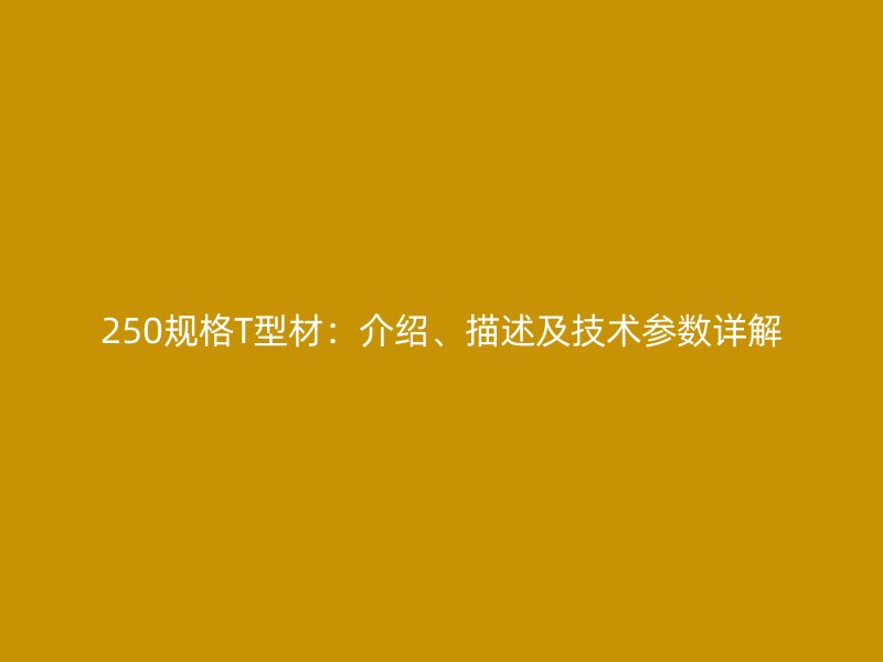 250規(guī)格T型材：介紹、描述及技術(shù)參數(shù)詳解