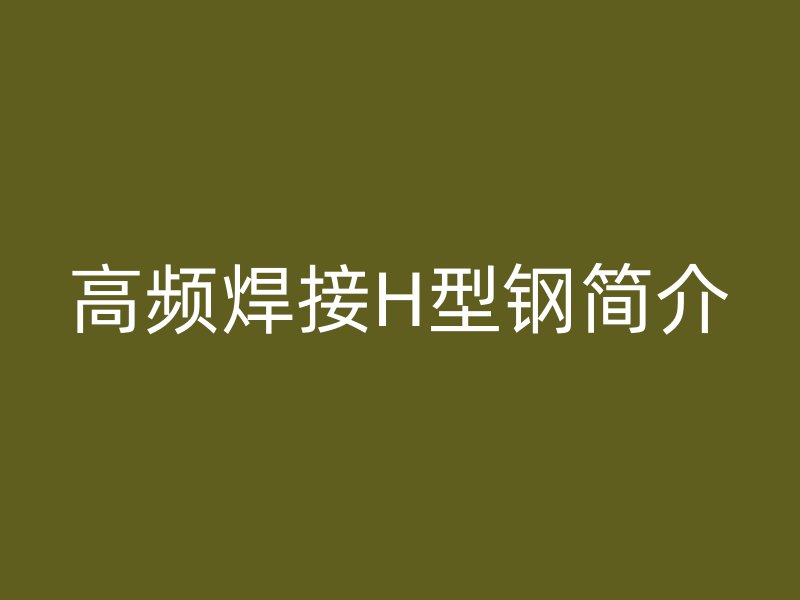 高頻焊接H型鋼簡介