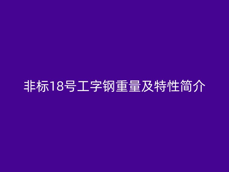 非標(biāo)18號工字鋼重量及特性簡介