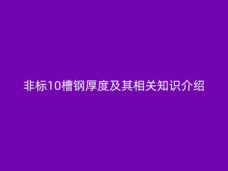 非標(biāo)10槽鋼厚度及其相關(guān)知識(shí)介紹
