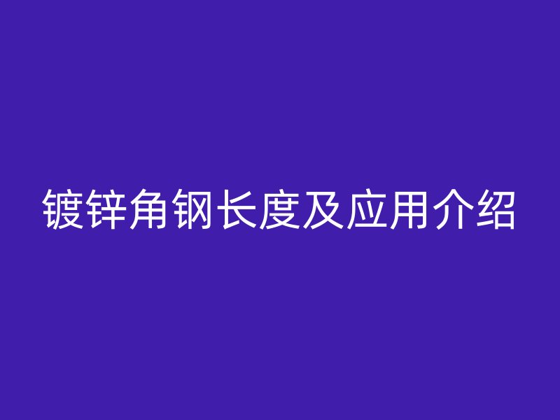 鍍鋅角鋼長度及應(yīng)用介紹