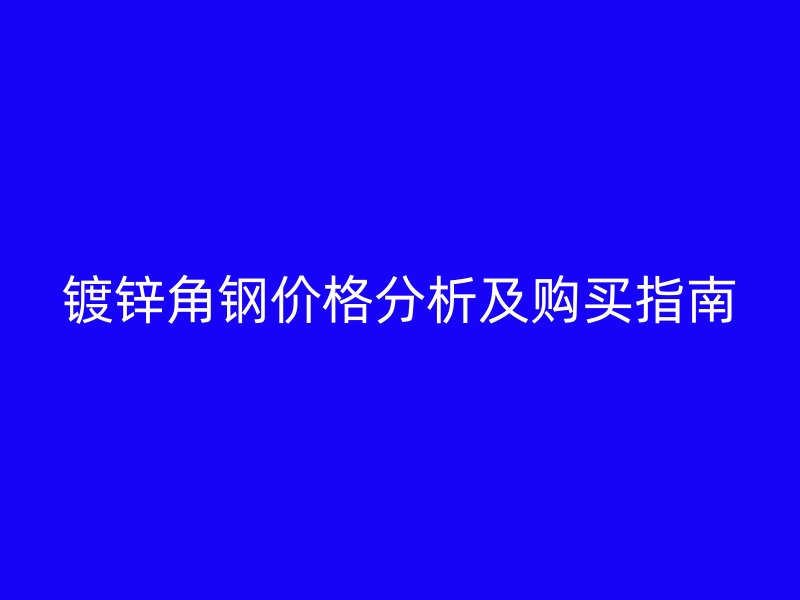 鍍鋅角鋼價格分析及購買指南