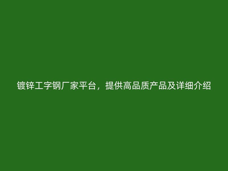 鍍鋅工字鋼廠家平臺，提供高品質(zhì)產(chǎn)品及詳細介紹