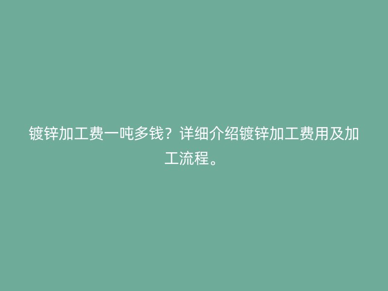 鍍鋅加工費(fèi)一噸多錢？詳細(xì)介紹鍍鋅加工費(fèi)用及加工流程。