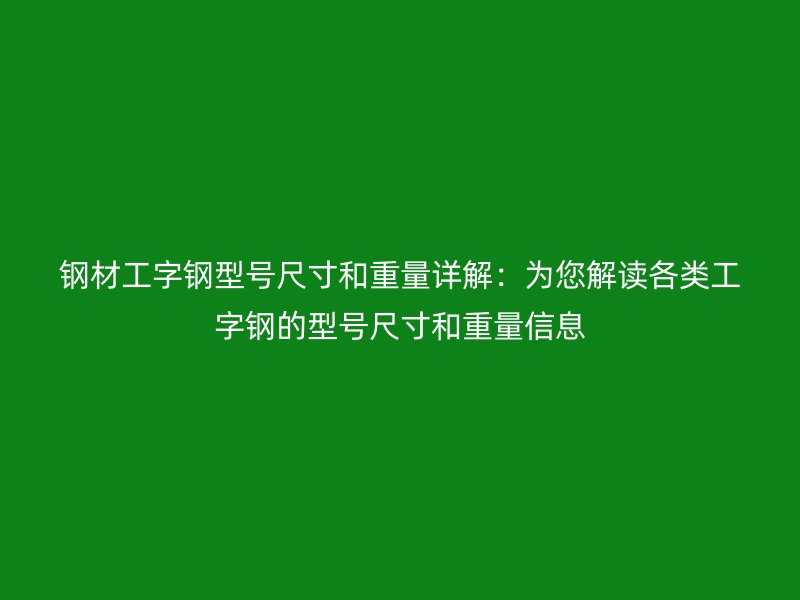 鋼材工字鋼型號尺寸和重量詳解：為您解讀各類工字鋼的型號尺寸和重量信息