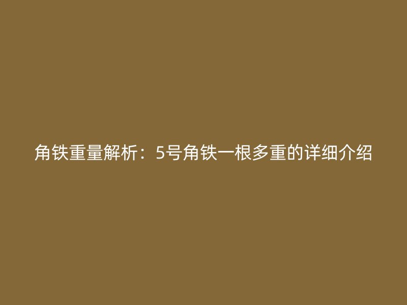 角鐵重量解析：5號角鐵一根多重的詳細介紹